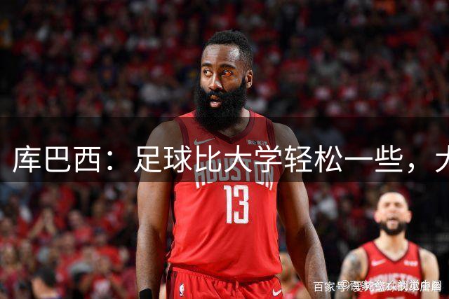 库巴西：足球比大学轻松一些，大学需要更多时间