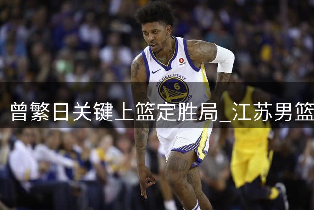 曾繁日关键上篮定胜局 江苏男篮力克宁波迎夏联两连胜